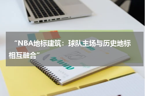  “NBA地标建筑：球队主场与历史地标相互融合”