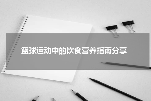  篮球运动中的饮食营养指南分享