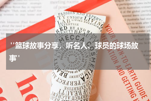  "篮球故事分享，听名人、球员的球场故事"