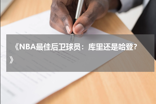  《NBA最佳后卫球员：库里还是哈登？》
