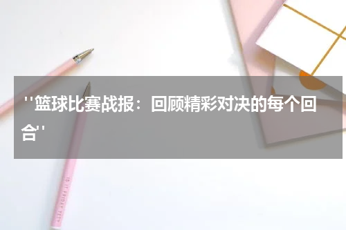  "篮球比赛战报：回顾精彩对决的每个回合"