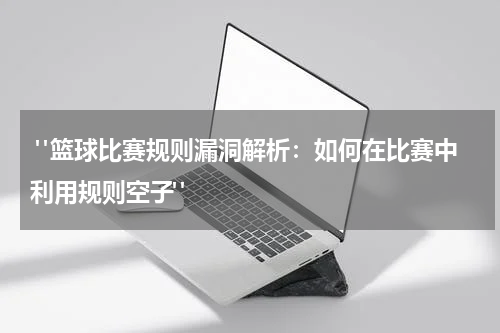  "篮球比赛规则漏洞解析：如何在比赛中利用规则空子"