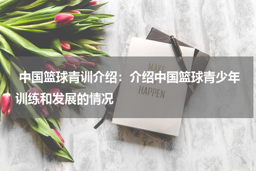  中国篮球青训介绍：介绍中国篮球青少年训练和发展的情况