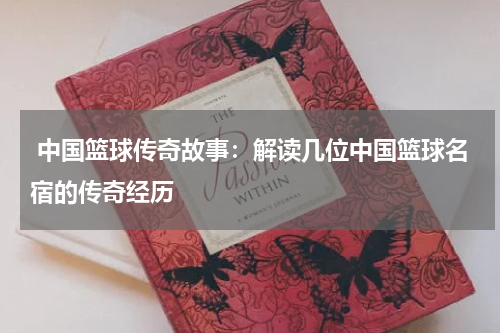  中国篮球传奇故事：解读几位中国篮球名宿的传奇经历