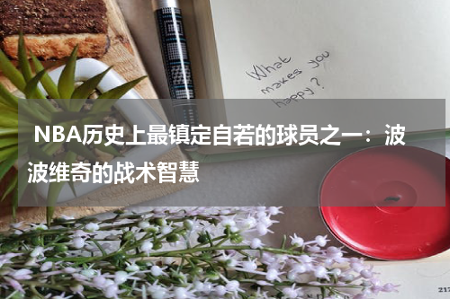  NBA历史上最镇定自若的球员之一：波波维奇的战术智慧