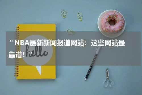  "NBA最新新闻报道网站：这些网站最靠谱！"