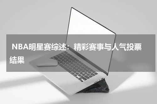  NBA明星赛综述：精彩赛事与人气投票结果