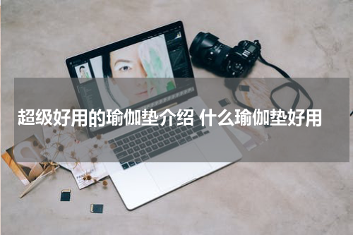 超级好用的瑜伽垫介绍 什么瑜伽垫好用