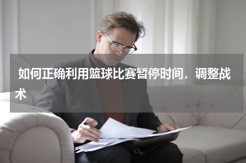  如何正确利用篮球比赛暂停时间，调整战术
