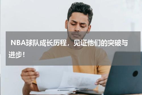  NBA球队成长历程，见证他们的突破与进步！