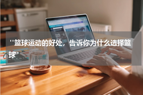  "篮球运动的好处，告诉你为什么选择篮球"