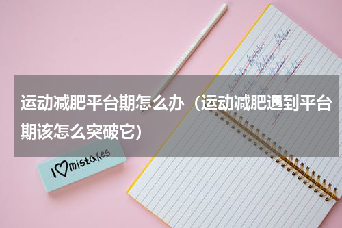 运动减肥平台期怎么办（运动减肥遇到平台期该怎么突破它）