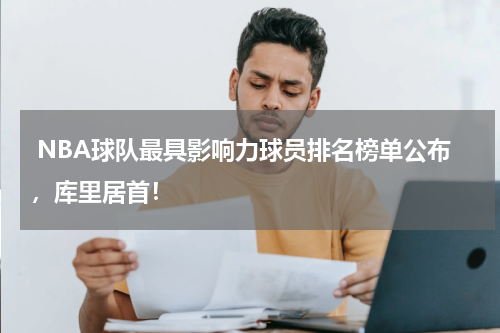  NBA球队最具影响力球员排名榜单公布，库里居首！