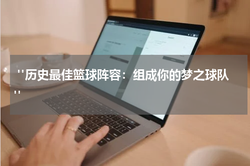  "历史最佳篮球阵容：组成你的梦之球队"