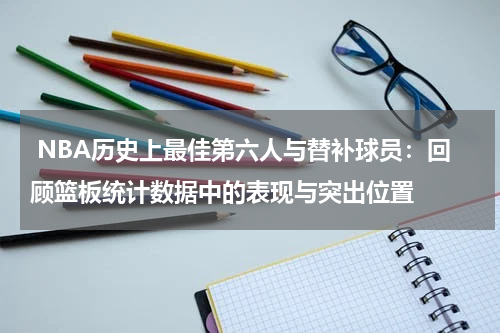  NBA历史上最佳第六人与替补球员：回顾篮板统计数据中的表现与突出位置