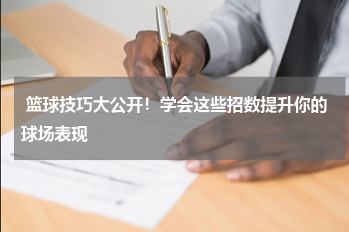  篮球技巧大公开！学会这些招数提升你的球场表现
