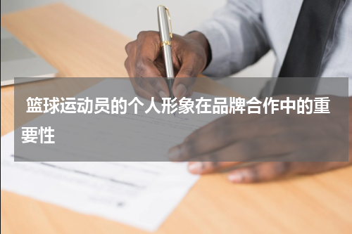  篮球运动员的个人形象在品牌合作中的重要性