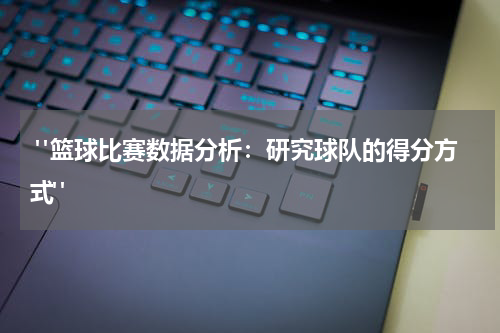  "篮球比赛数据分析：研究球队的得分方式"