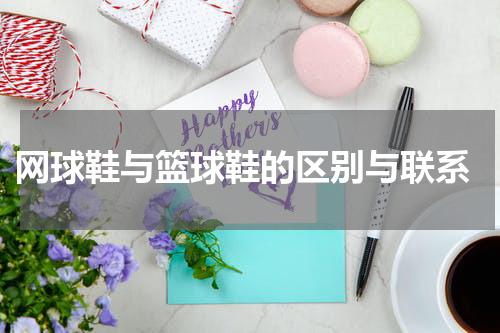  网球鞋与篮球鞋的区别与联系