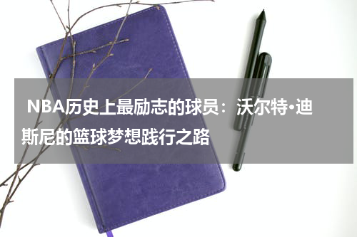  NBA历史上最励志的球员：沃尔特·迪斯尼的篮球梦想践行之路
