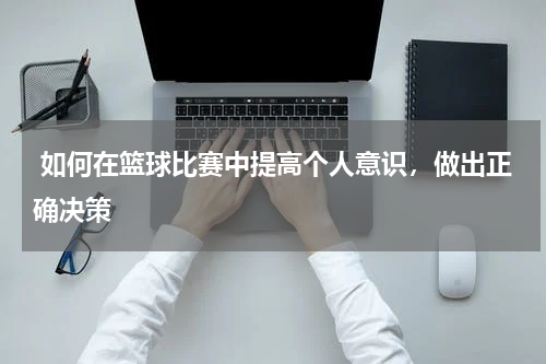  如何在篮球比赛中提高个人意识，做出正确决策
