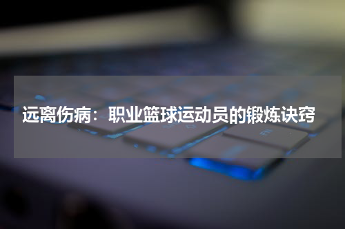  远离伤病：职业篮球运动员的锻炼诀窍