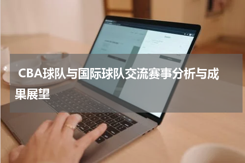  CBA球队与国际球队交流赛事分析与成果展望