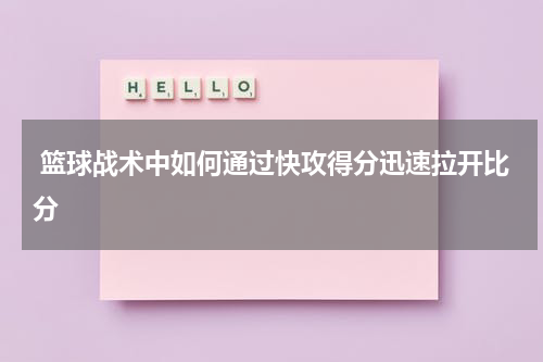  篮球战术中如何通过快攻得分迅速拉开比分