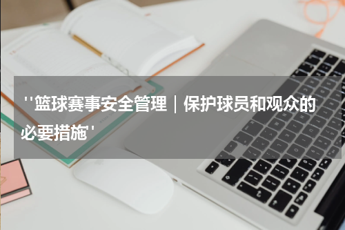  "篮球赛事安全管理｜保护球员和观众的必要措施"