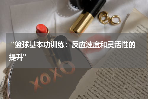  "篮球基本功训练：反应速度和灵活性的提升"