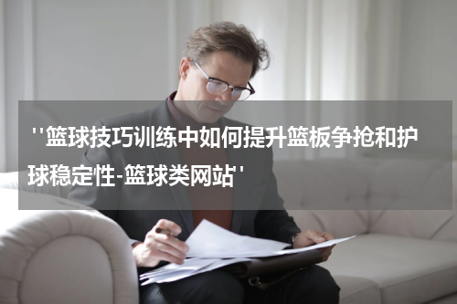 "篮球技巧训练中如何提升篮板争抢和护球稳定性-篮球类网站"