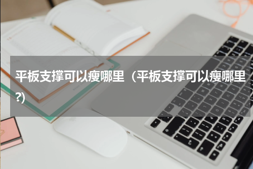 平板支撑可以瘦哪里（平板支撑可以瘦哪里?）
