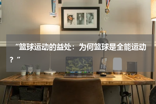  “篮球运动的益处：为何篮球是全能运动？”