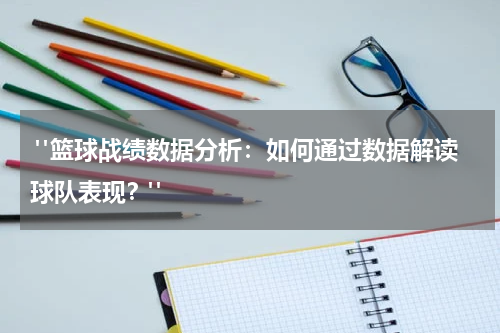  "篮球战绩数据分析：如何通过数据解读球队表现？"
