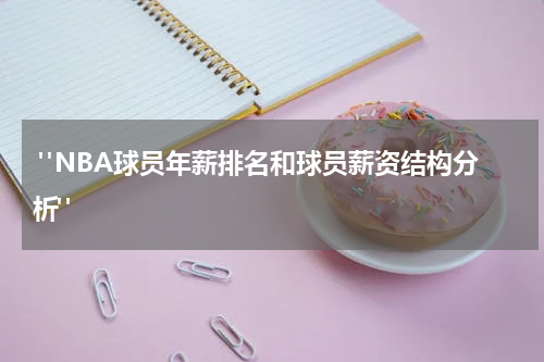  "NBA球员年薪排名和球员薪资结构分析"