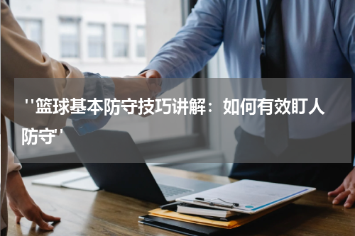  "篮球基本防守技巧讲解：如何有效盯人防守"