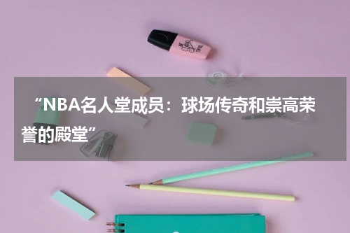  “NBA名人堂成员：球场传奇和崇高荣誉的殿堂”