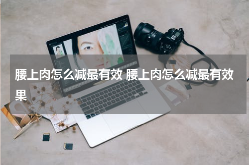 腰上肉怎么减最有效 腰上肉怎么减最有效果