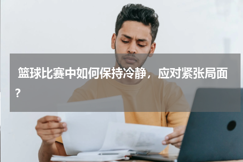  篮球比赛中如何保持冷静，应对紧张局面？