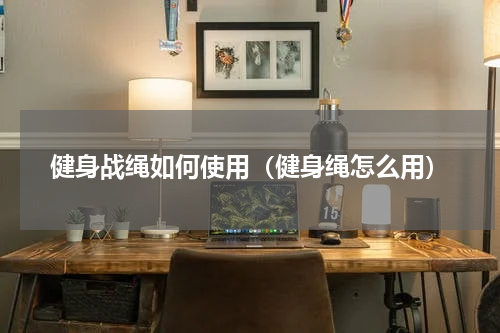 健身战绳如何使用（健身绳怎么用）