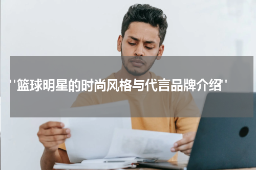  "篮球明星的时尚风格与代言品牌介绍"
