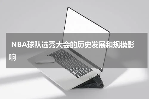  NBA球队选秀大会的历史发展和规模影响