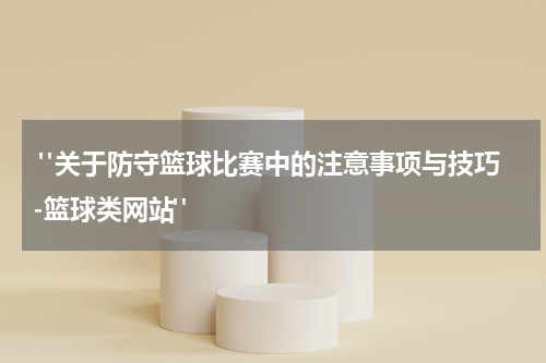  "关于防守篮球比赛中的注意事项与技巧-篮球类网站"