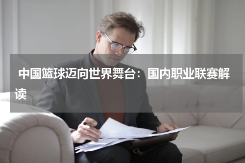  中国篮球迈向世界舞台：国内职业联赛解读