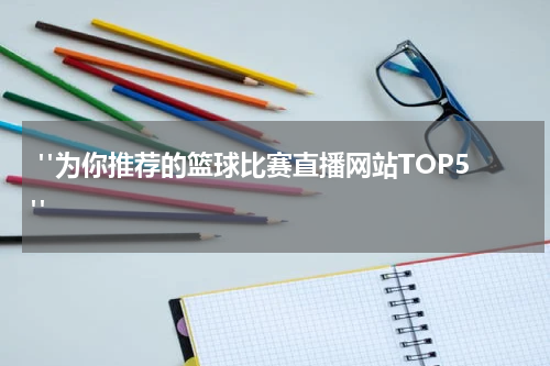  "为你推荐的篮球比赛直播网站TOP5"