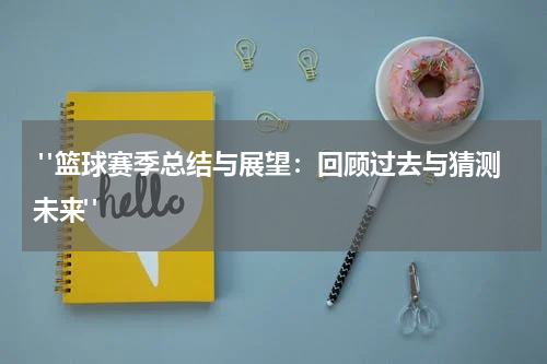  "篮球赛季总结与展望：回顾过去与猜测未来"