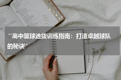 "高中篮球选拔训练指南：打造卓越球队的秘诀"