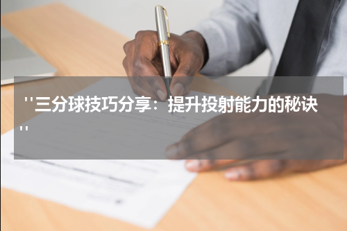  "三分球技巧分享：提升投射能力的秘诀"