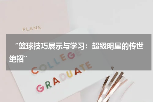  “篮球技巧展示与学习：超级明星的传世绝招”