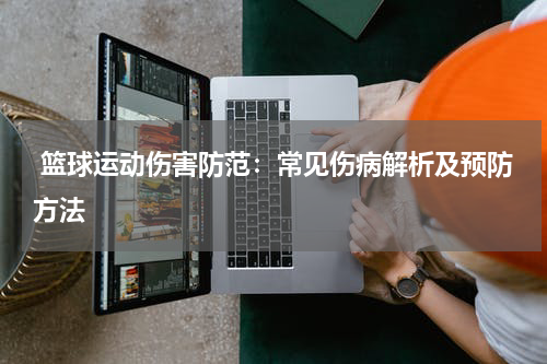  篮球运动伤害防范：常见伤病解析及预防方法
